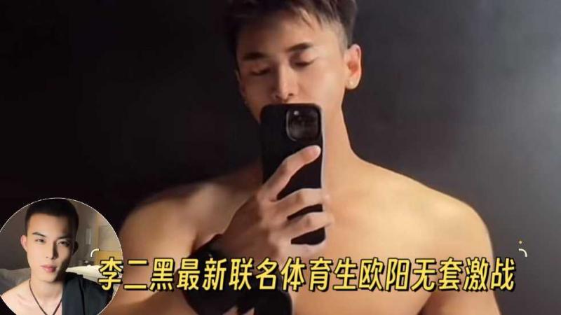 【全网最新】李二黑最新联名体育生欧阳无套激战