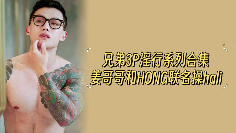 【四部合集完整版】兄弟3P淫行系列合集，姜哥哥和HONG联名操hali