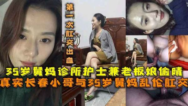 真实长春小哥与35岁舅妈乱伦自拍泄露第一次肛交出血，35岁舅妈诊所护士兼老板娘