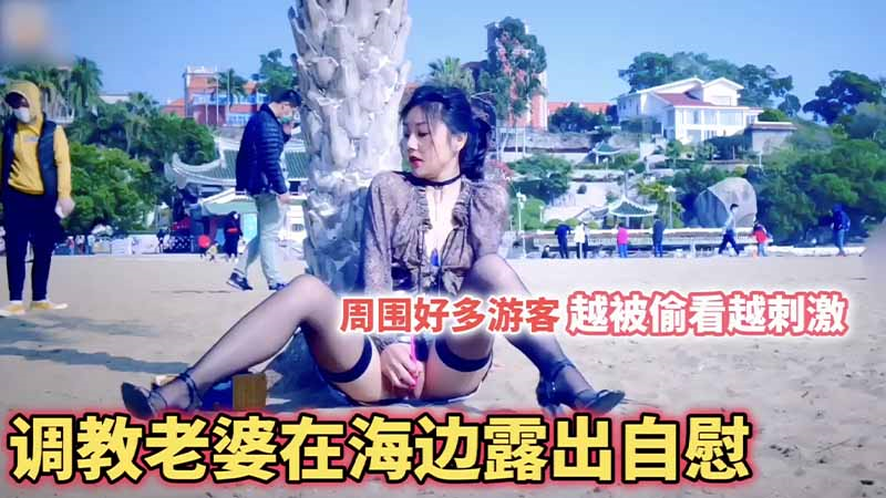 【调教露出】把老婆调教成母狗_在海边全都是游客_露出自慰_越被偷看她越觉得刺激
