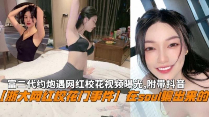 【浙大网红校花门事件】在soul骗出来的，富二代约炮遇网红校花视频曝光,附带抖音。