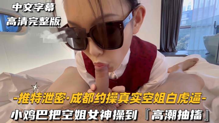 【推特泄密-成都约操真实空姐白虎逼】小鸡巴把空姐女神操到,高潮抽搐