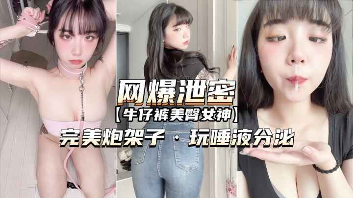 【网爆泄密】牛仔裤美臀女神完美炮架子玩唾液分泌