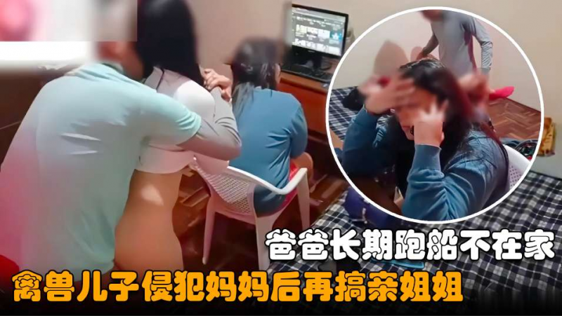 【母子乱伦新作】爸爸长期跑船不在家，禽兽儿子性侵妈妈后再搞亲姐姐