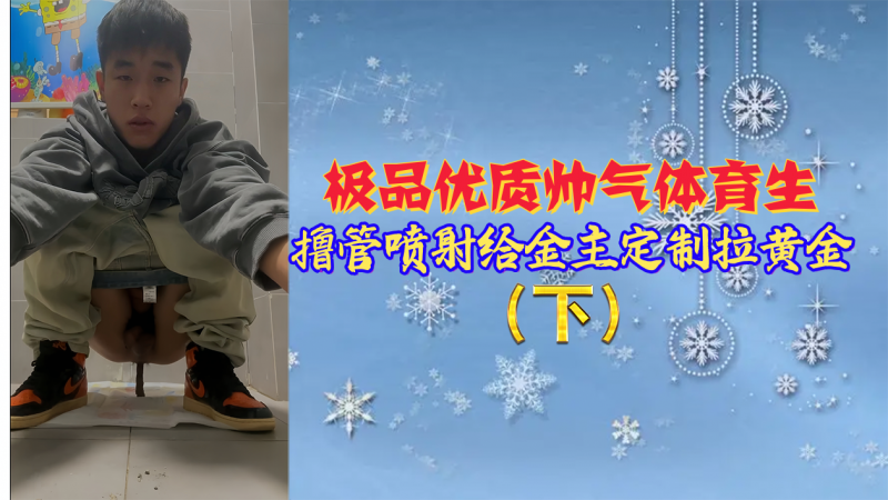 【下集】极品优质帅气体育生，撸管喷射给金主定制拉黄金