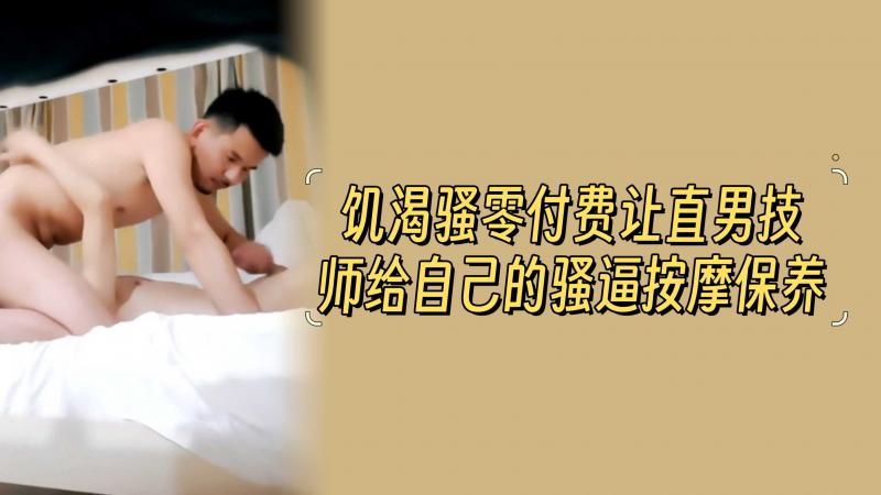 饥渴骚零付费让直男技师给自己的骚逼按摩保养