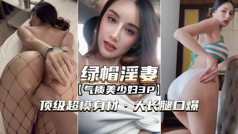 【网爆泄密-绿帽淫妻3P】顶级超模身材，大长腿口爆