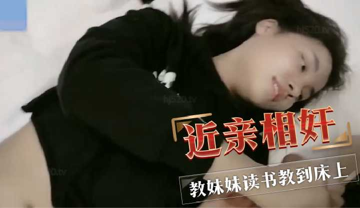 【真实乱伦】大学生哥哥教妹妹读书复习结果教到了床上