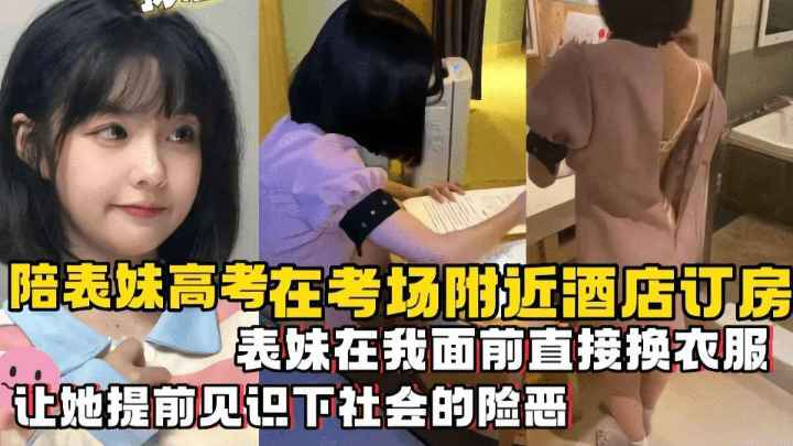【兄妹乱伦. 】; 陪表妹高考在考场附近^.酒店订房，表妹在我面.前直接换衣服，让她提前见识下社会的险恶