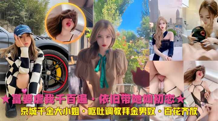 【女王调教】★富婆虐我千百遍·依然带她如初恋★京城千金大小姐·呕吐调教拜金男奴·百花齐放