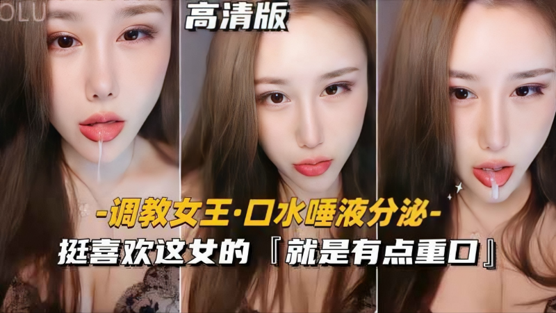 【调教女王-口水唾液分泌】挺喜欢这女的，就是有点重口
