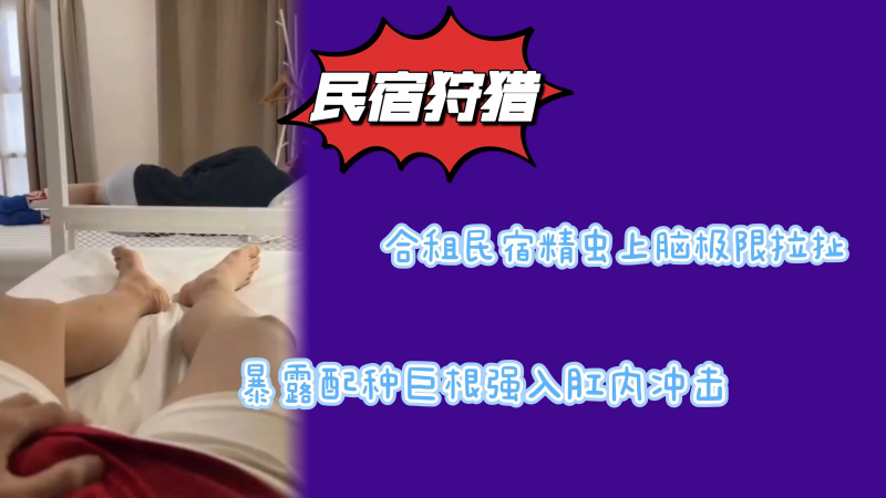 合租民宿精虫上脑极限拉扯暴露配种巨根强入肛内冲击