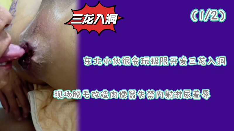 （1/2）东北小伙极限开发脱毛改造拳爱双龙吸吮外翻菊花失禁喷射快感翻倍