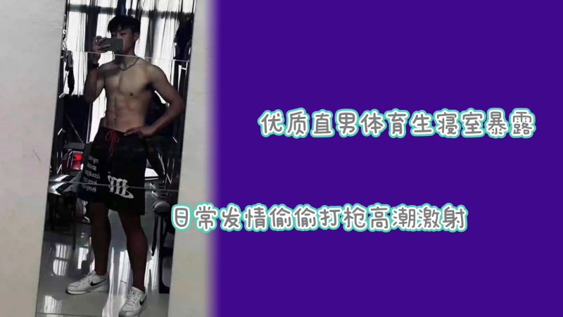 私访直男体育 \.生精虫上脑寝室!$暴露兴奋喷射