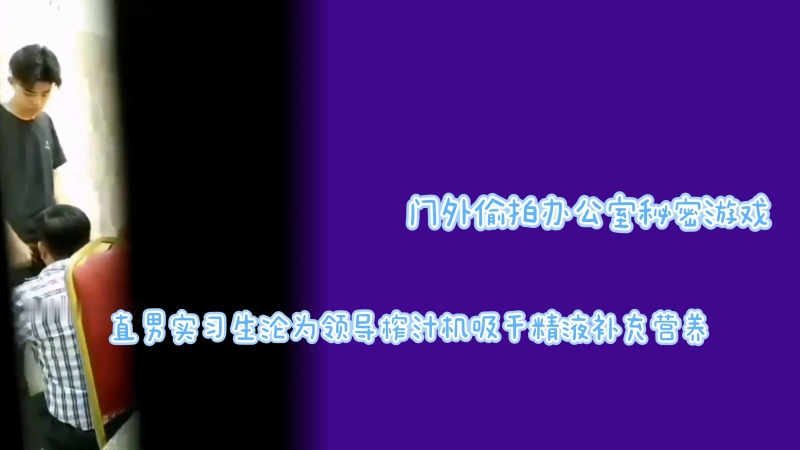 门外偷拍办公室私密游戏直男实习生沦为领导榨汁机吸干精液补充营养
