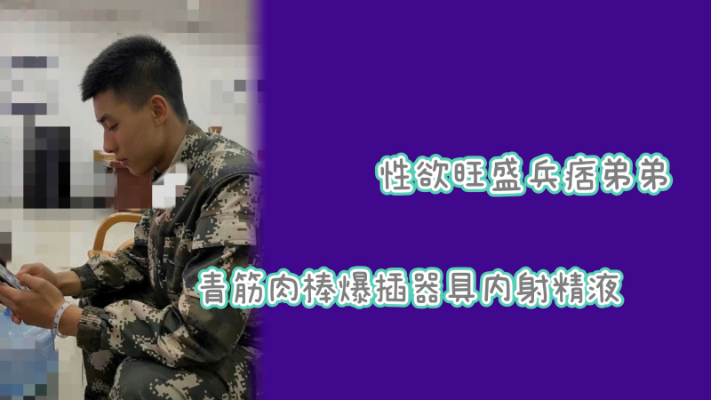 军中禁欲兵痞弟弟偷玩私藏玩具内射精液