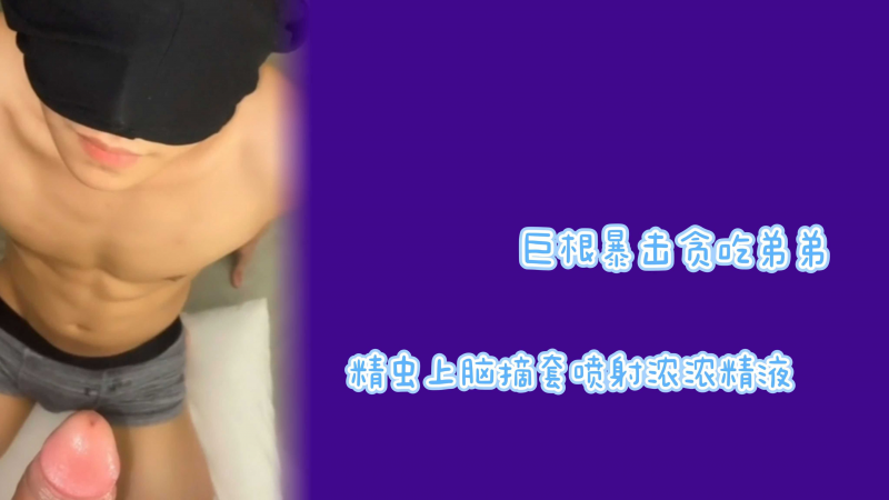 巨根暴击贪吃弟弟精虫上脑摘套喷射浓浓精液