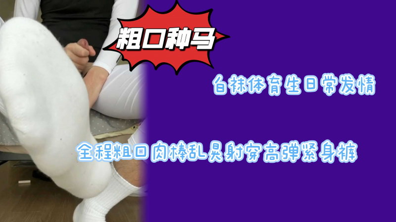 粗口高弹白袜体育生发情坚挺大肉棒激射