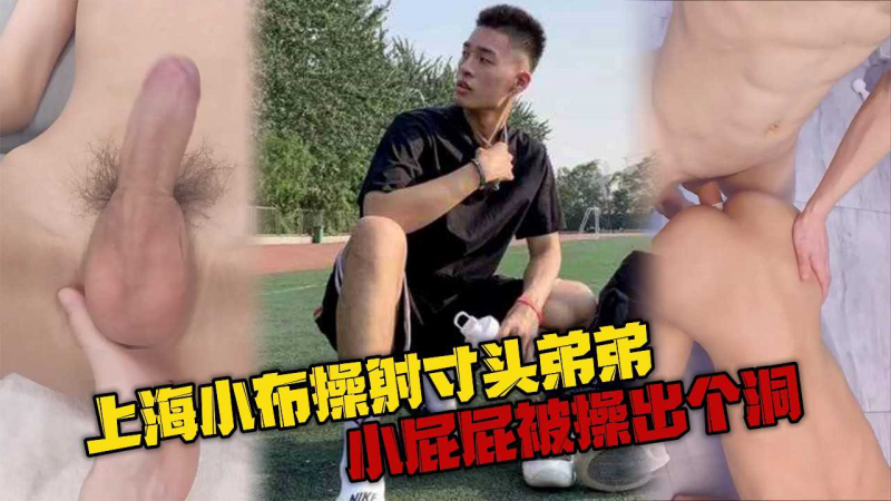 上海小布操射寸头弟弟，小屁屁被操出个洞