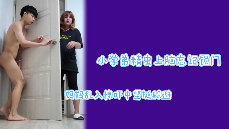 小学弟精瘦上脑忘记锁门妈妈乱入惊吓坚挺躲避