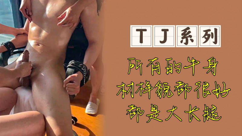 TJ系列精牛调教，身材火辣样貌英俊，大长腿大JJ（建议戴耳机撸）