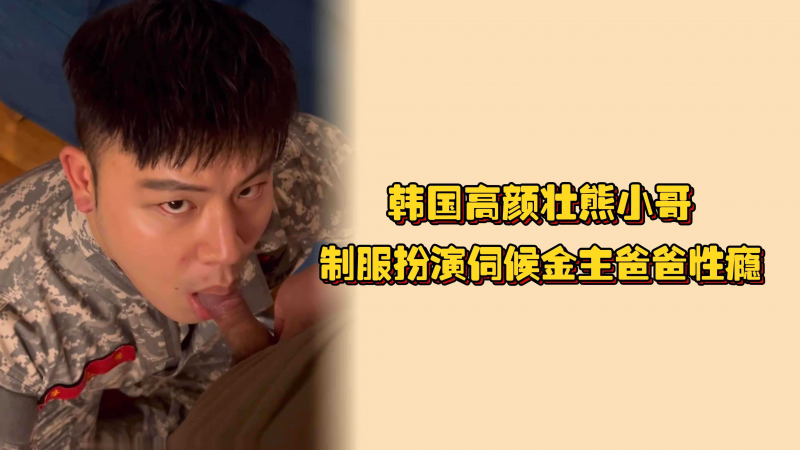 韩国高颜壮熊小哥，制服扮演伺候金主爸爸性瘾，小鸡巴吃起来也很可爱呢