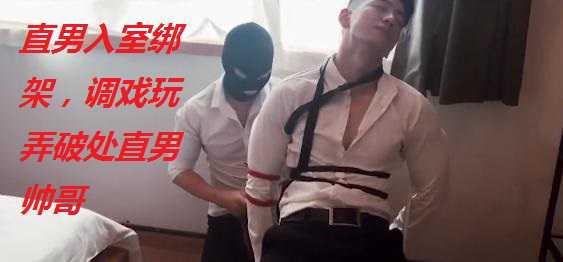 直男入室绑架极品帅哥，给他调戏破处了