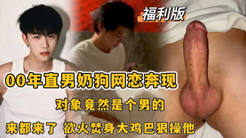 福利版，00年奶狗网恋奔现，对象竟然是个男的，来都来了，欲火焚身大鸡吧狠操