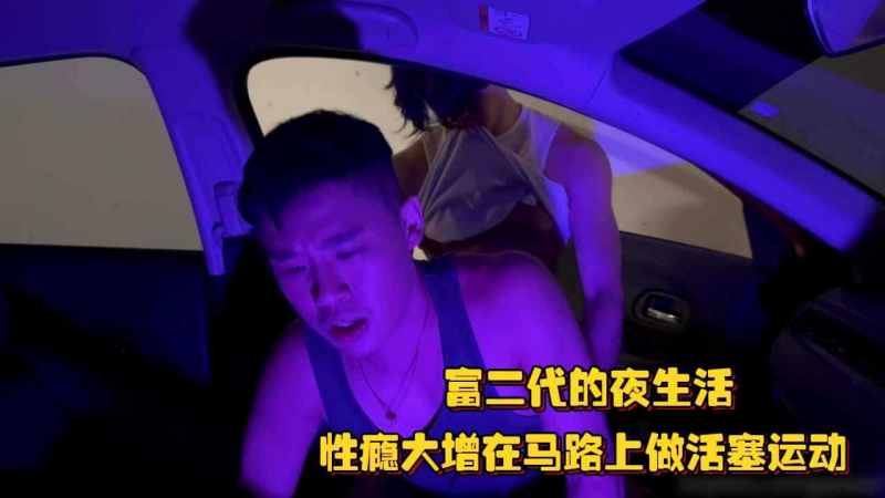 富二代的夜生活，性瘾大增在马路上做活塞运动，一阵抽搐后全都喷射出来