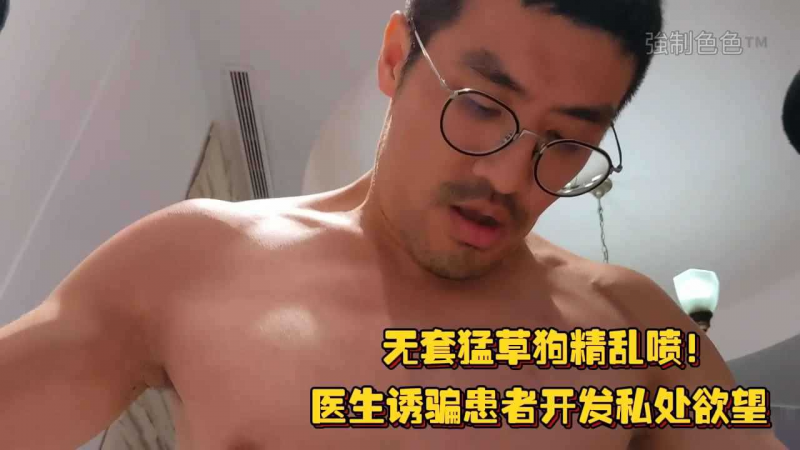 无套勐草狗精乱喷！医生诱骗患者开发私处欲望，斯文败类的勐一操的好勐啊