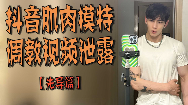 抖音肌肉男模调教视频泄露【先导篇】