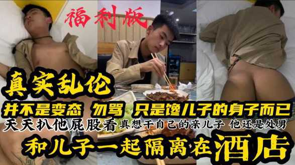 【福利版】真实国产乱伦 和儿子一起隔离在酒店 并不是变态勿骂 只是馋儿子的身体 完整版点击主页观看