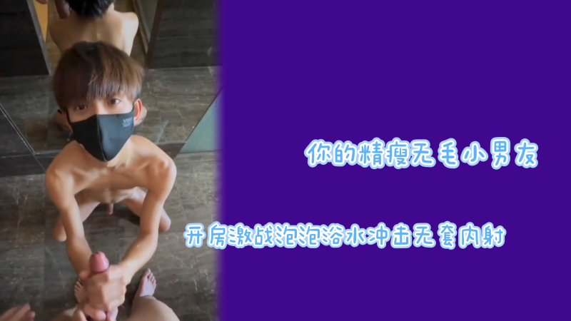 你的精瘦无毛小男友开房激战泡泡浴肛内冲击无套内射