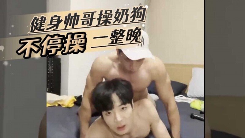 健身帅哥操奶狗,体力真好不停操一整晚