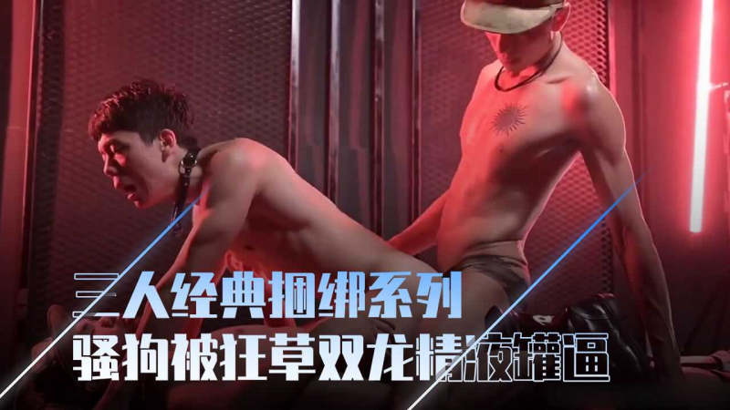 三人经典捆绑系列，骚狗被两勐一狂草，双龙精液罐逼