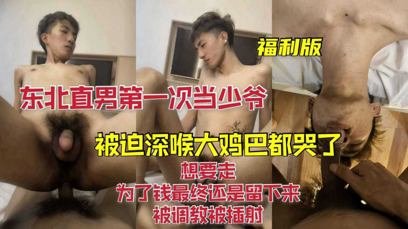 (福利版)东北直男第一次当少爷，被迫深喉大鸡吧都哭了，想要走被拦下，为了钱最终还是留下来，被调教被插射