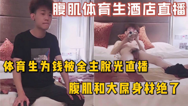 【每日福利】腹肌体育生为钱被金主脱光在酒店直播，精瘦身材，腹肌和大屌真是绝了