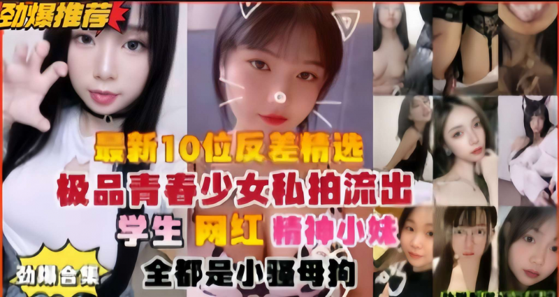最新合集10位反差精选，极品青春少女私拍流出，学生网红精神小妹
