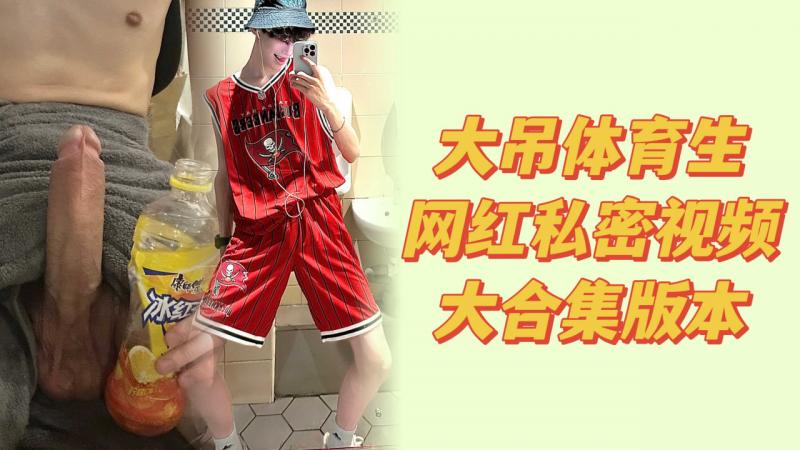 巨根高颜值体育生私密视频精剪合集