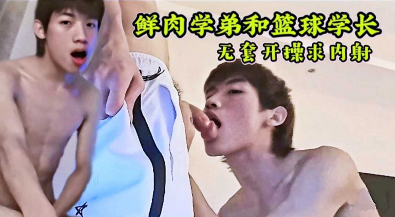 鲜肉学弟勾搭到的篮球学长，无套开操求内射