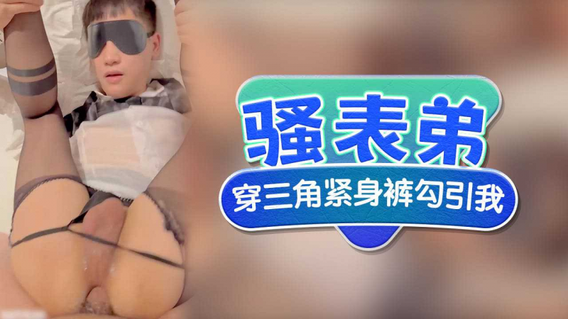 骚表弟穿三角紧身裤来勾引我