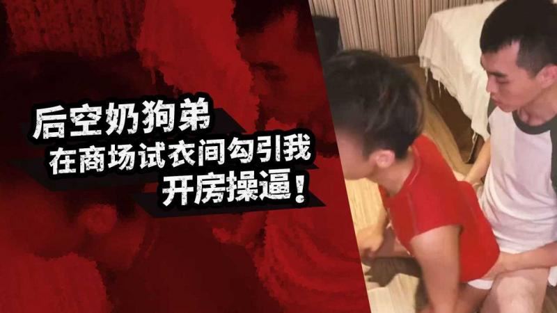 后空奶狗弟在商场试衣间勾引我,怕被店员发现开房操逼
