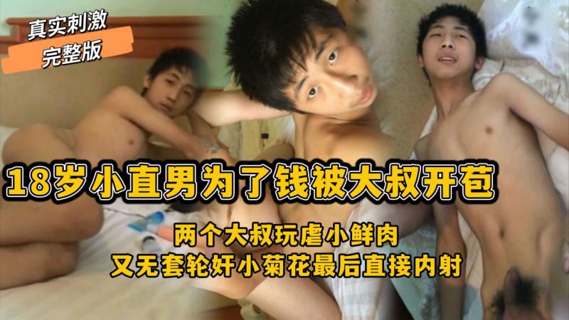 真实刺激完整版，18岁小直男为了钱被大叔开苞，两个大叔玩虐小鲜肉，又无套轮奸小菊花最后直接内射