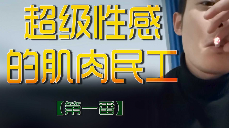超级性感的肌肉民工【第一番】