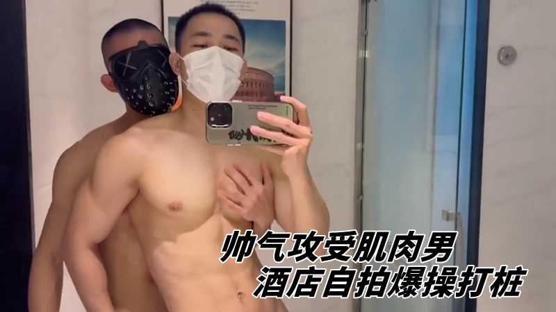 帅气攻受肌肉男，酒店自拍爆操打桩