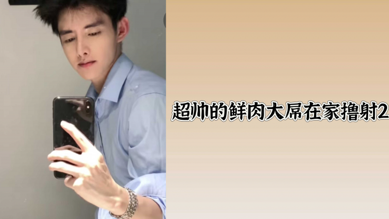 超帅的鲜肉大屌在家撸射2