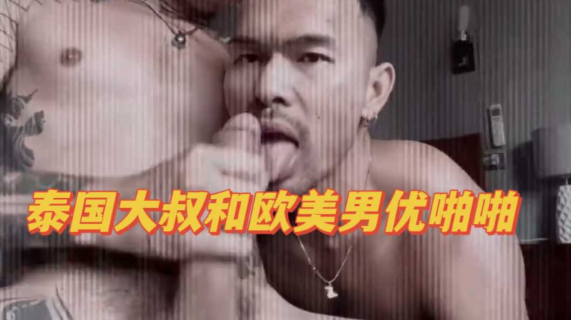 泰国大叔和欧美男优啪啪
