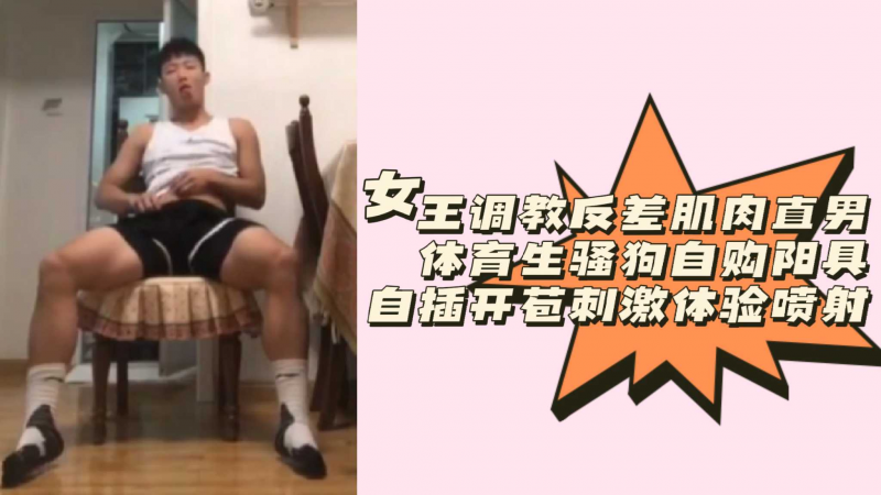 女王%,-调教反差肌肉直$=男体育生骚狗自购阳具自插开苞-刺激,体验喷射