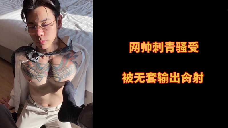 网帅刺青骚受，被无套输出肏射