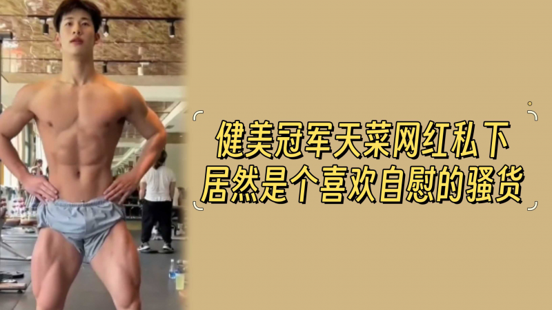 健美冠军天菜网红私下居然是个喜欢自慰的骚货